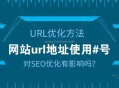 网站url地址有#号对SEO优化有影响吗？